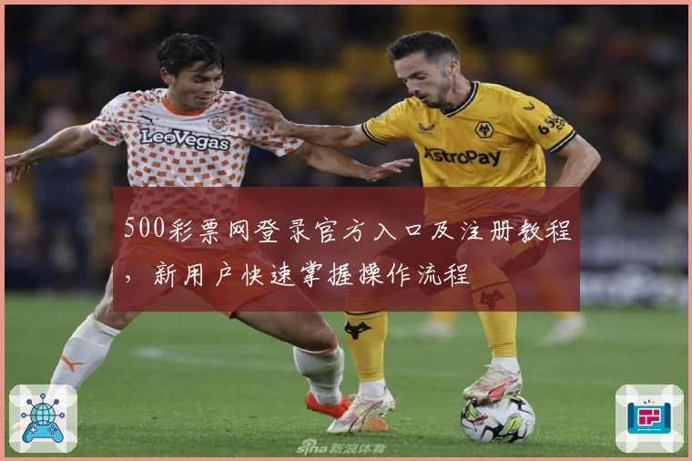 500彩票网登录官方入口及注册教程，新用户快速掌握操作流程