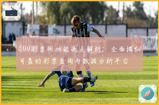 500彩票网功能亮点解析：全面揭秘可靠的彩票查询与数据分析平台