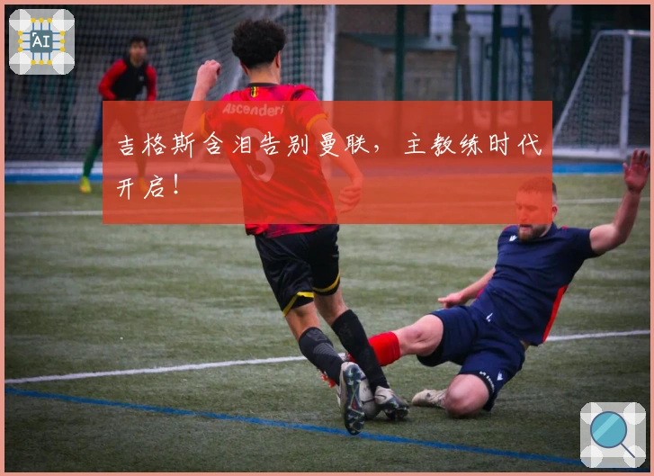 吉格斯含泪告别曼联，主教练时代开启！