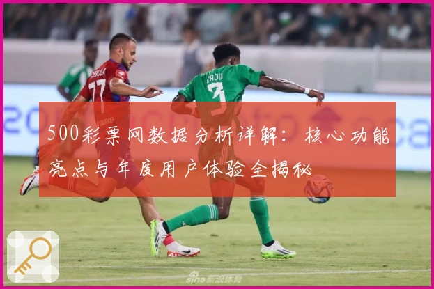 500彩票网数据分析详解：核心功能亮点与年度用户体验全揭秘