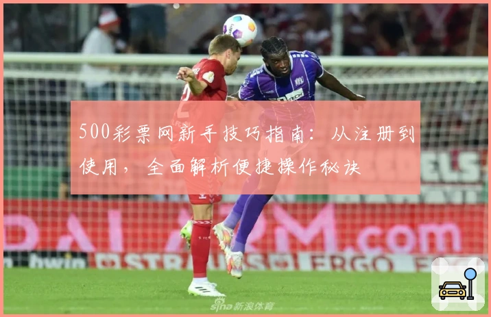500彩票网新手技巧指南：从注册到使用，全面解析便捷操作秘诀