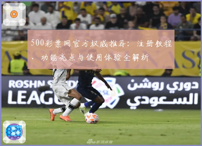500彩票网官方权威推荐：注册教程、功能亮点与使用体验全解析