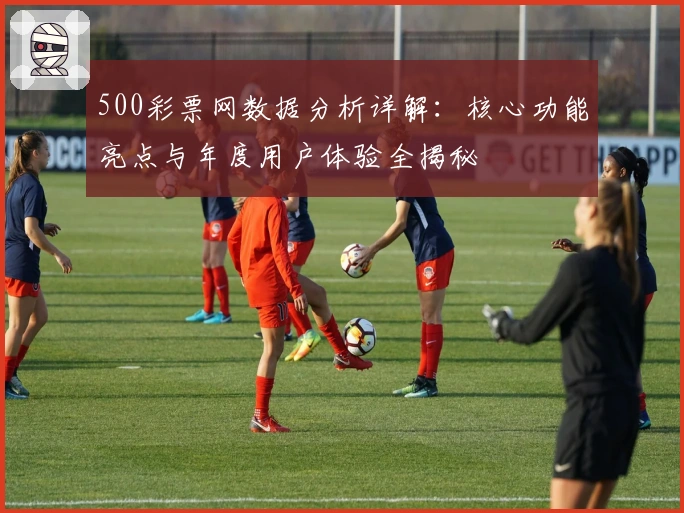 500彩票网数据分析详解:核心功能亮点与年度用户体验全揭秘