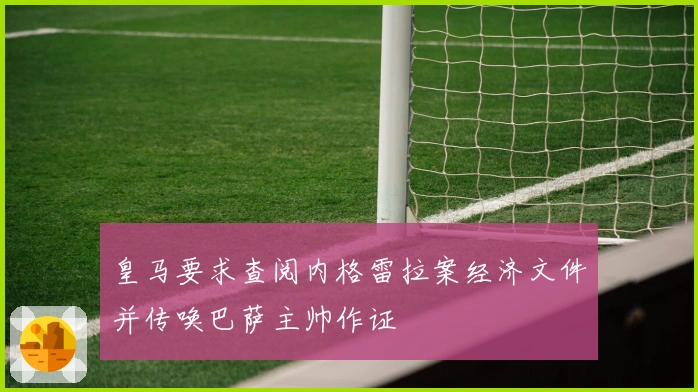 皇马要求查阅内格雷拉案经济文件并传唤巴萨主帅作证