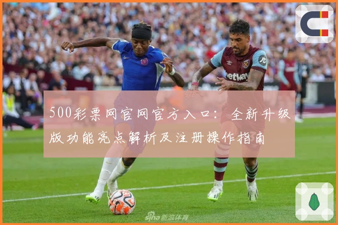 500彩票网官网官方入口:全新升级版功能亮点解析及注册操作指南