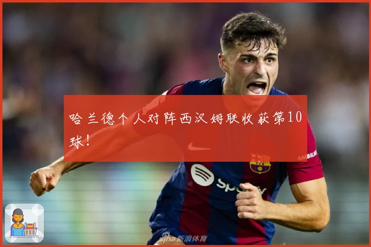 哈兰德个人对阵西汉姆联收获第10球！