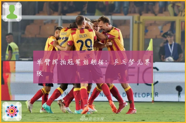 单臂挥拍冠军刘朝栋：乒乓梦无界限