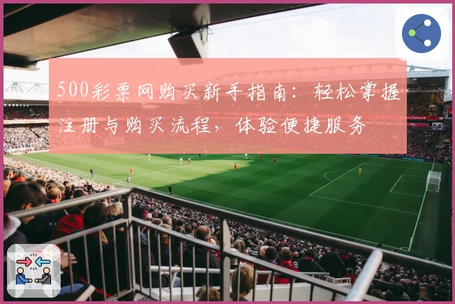 500彩票网购买新手指南：轻松掌握注册与购买流程，体验便捷服务