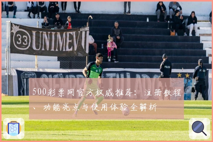 500彩票网官方权威推荐：注册教程、功能亮点与使用体验全解析