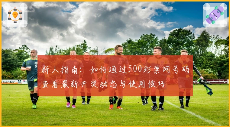 新人指南：如何通过500彩票网号码查看最新开奖动态与使用技巧
