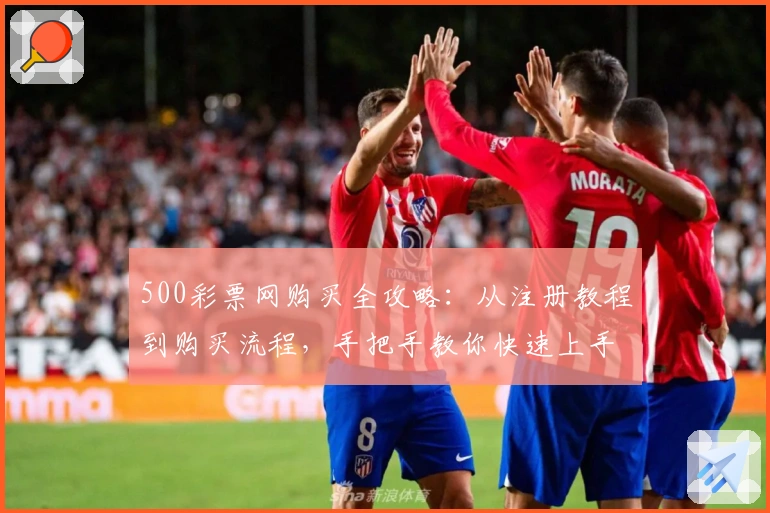 500彩票网购买全攻略:从注册教程到购买流程,手把手教你快速上手